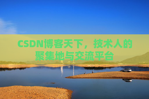 CSDN博客天下,技术人的聚集地与交流平台 CSDN博客天下,技术人的聚集地与交流平台