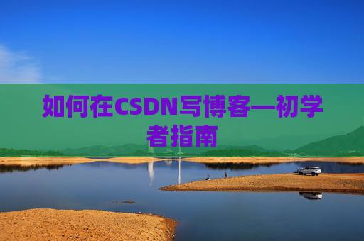 如何在CSDN写博客—初学者指南